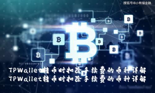 TPWallet转币时扣除手续费的币种详解
TPWallet转币时扣除手续费的币种详解