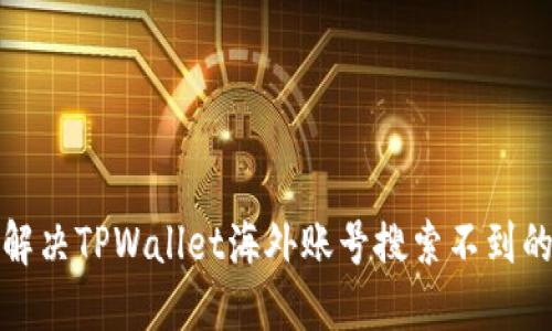 如何解决TPWallet海外账号搜索不到的问题